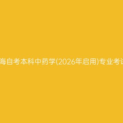 2026年4月上海自考本科中药学(2026年启用)专业考试科目有哪些