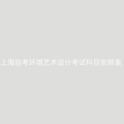 2026年4月上海自考环境艺术设计考试科目安排表（550106）