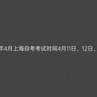 2026年4月上海自考考试时间4月11日、12日、18日