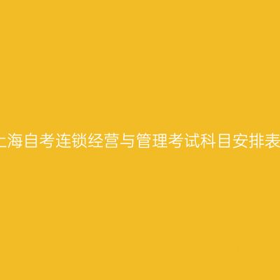 2026年4月上海自考连锁经营与管理考试科目安排表（530602）