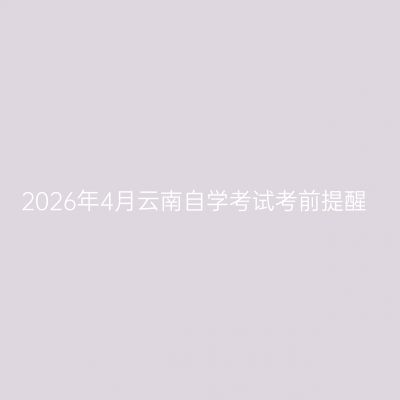 2026年4月云南自学考试考前提醒