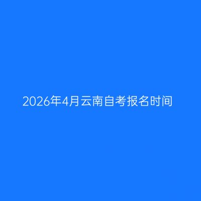 2026年4月云南自考报名时间