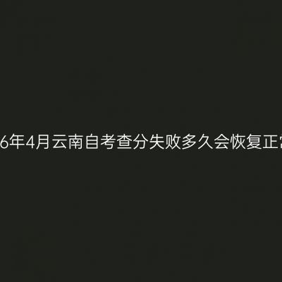 2026年4月云南自考查分失败多久会恢复正常？