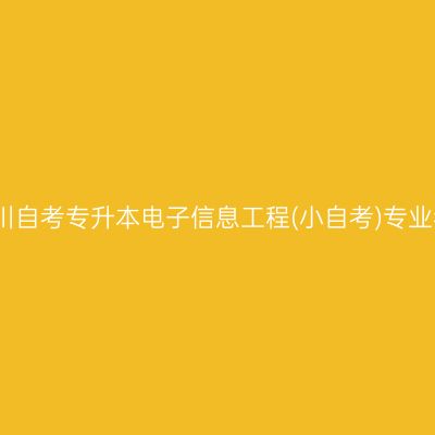 2026年4月四川自考专升本电子信息工程(小自考)专业考哪几门课程