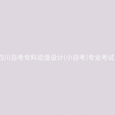 2026年4月四川自考专科动漫设计(小自考)专业考试课程有哪些