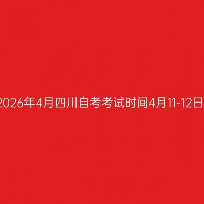 2026年4月四川自考考试时间4月11-12日