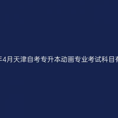 2026年4月天津自考专升本动画专业考试科目有哪些