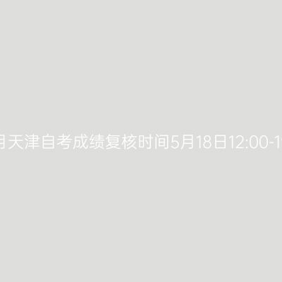 2026年4月天津自考成绩复核时间5月18日12:00-19日12:00