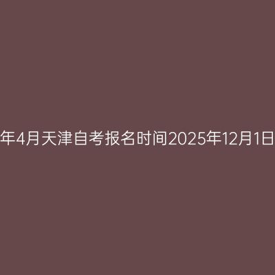 2026年4月天津自考报名时间2025年12月1日-5日