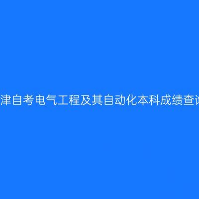 2026年4月天津自考电气工程及其自动化本科成绩查询时间及入口