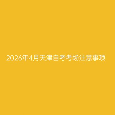 2026年4月天津自考考场注意事项