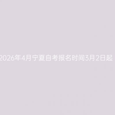 2026年4月宁夏自考报名时间3月2日起