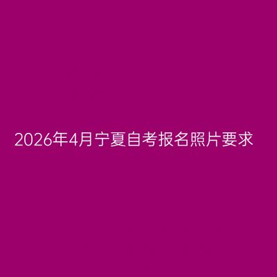 2026年4月宁夏自考报名照片要求