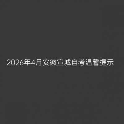 2026年4月安徽宣城自考温馨提示