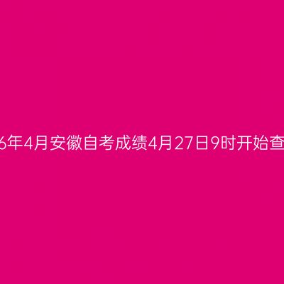 2026年4月安徽自考成绩4月27日9时开始查询！