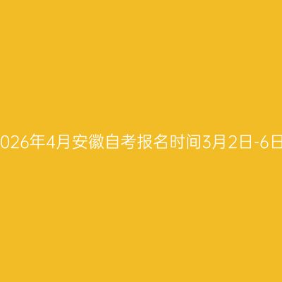 2026年4月安徽自考报名时间3月2日-6日