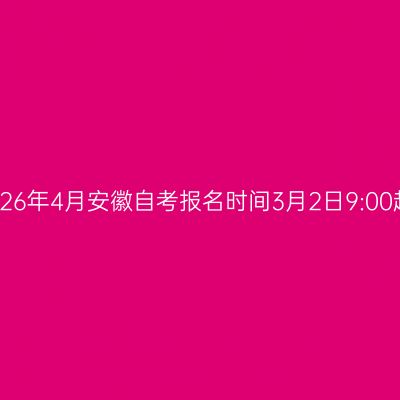 2026年4月安徽自考报名时间3月2日9:00起