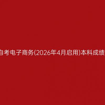 2026年4月安徽自考电子商务(2026年4月启用)本科成绩查询时间及入口