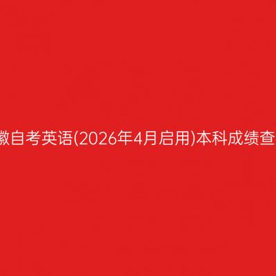 2026年4月安徽自考英语(2026年4月启用)本科成绩查询时间及入口