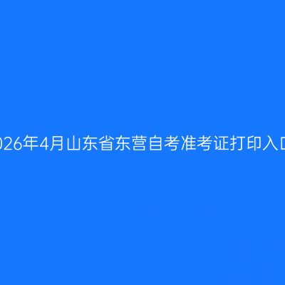 2026年4月山东省东营自考准考证打印入口