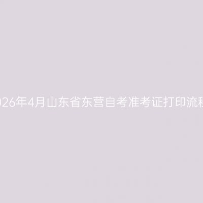 2026年4月山东省东营自考准考证打印流程