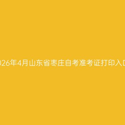 2026年4月山东省枣庄自考准考证打印入口