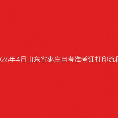 2026年4月山东省枣庄自考准考证打印流程