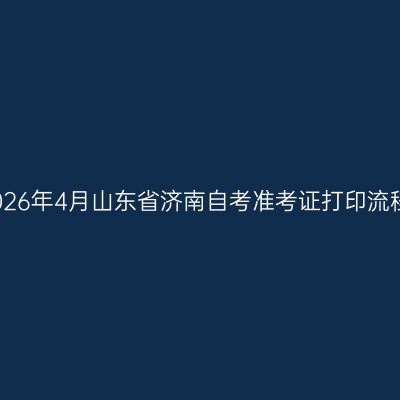 2026年4月山东省济南自考准考证打印流程