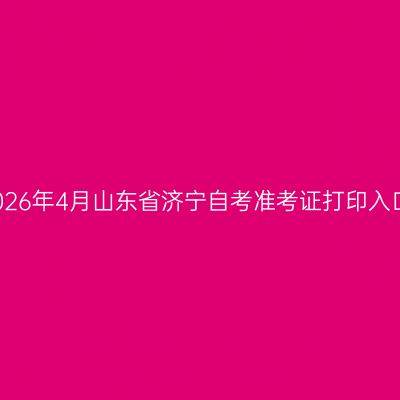 2026年4月山东省济宁自考准考证打印入口