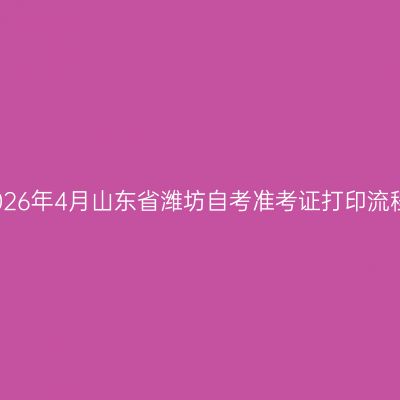 2026年4月山东省潍坊自考准考证打印流程