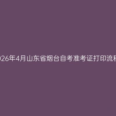 2026年4月山东省烟台自考准考证打印流程