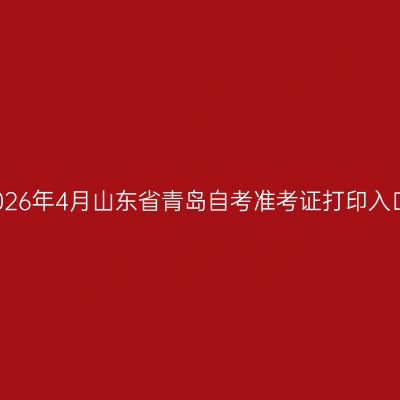 2026年4月山东省青岛自考准考证打印入口