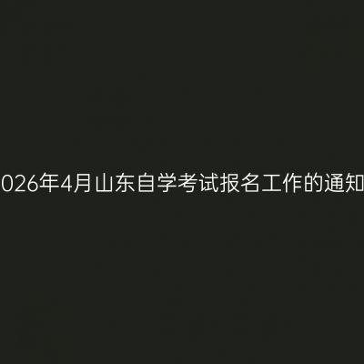 2026年4月山东自学考试报名工作的通知