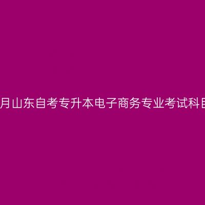 2026年4月山东自考专升本电子商务专业考试科目有哪些