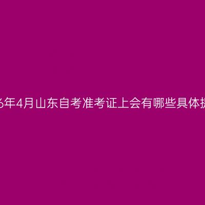 2026年4月山东自考准考证上会有哪些具体提示