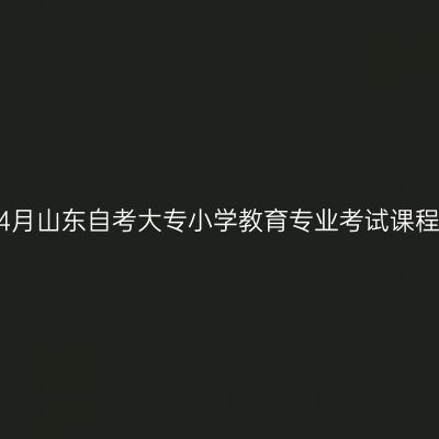 2026年4月山东自考大专小学教育专业考试课程计划表
