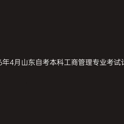 2026年4月山东自考本科工商管理专业考试计划