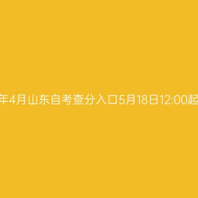 2026年4月山东自考查分入口5月18日12:00起开通