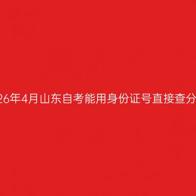 2026年4月山东自考能用身份证号直接查分吗
