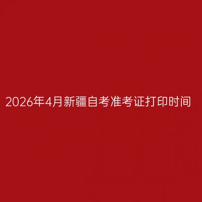 2026年4月新疆自考准考证打印时间