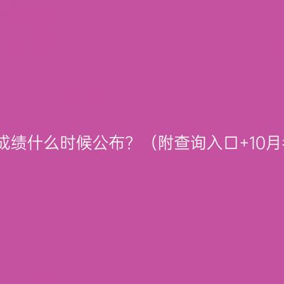 2026年4月新疆自考成绩什么时候公布？（附查询入口+10月考试安排+报考攻略）