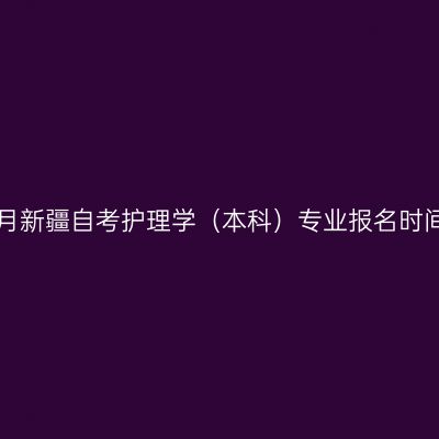 2026年4月新疆自考护理学（本科）专业报名时间已公布！