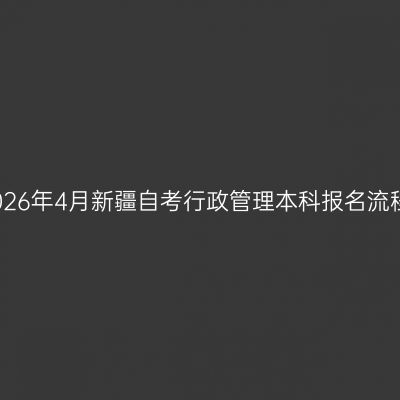 2026年4月新疆自考行政管理本科报名流程