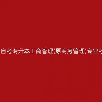 2026年4月河南自考专升本工商管理(原商务管理)专业考试课程有哪些