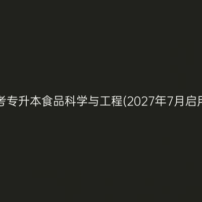 2026年4月河南自考专升本食品科学与工程(2027年7月启用)专业考什么课程