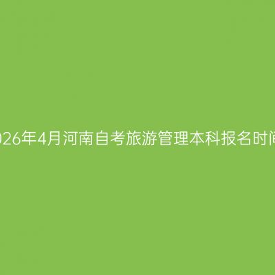 2026年4月河南自考旅游管理本科报名时间
