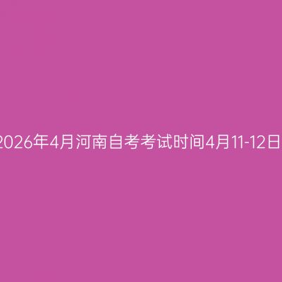 2026年4月河南自考考试时间4月11-12日