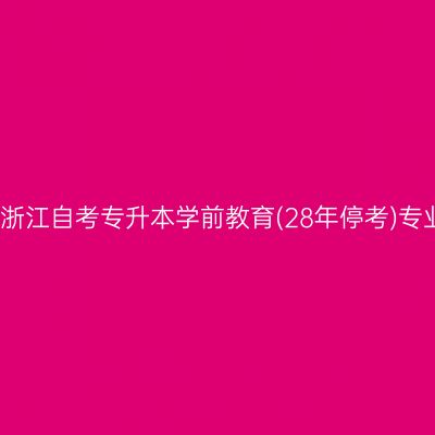 2026年4月浙江自考专升本学前教育(28年停考)专业考试计划