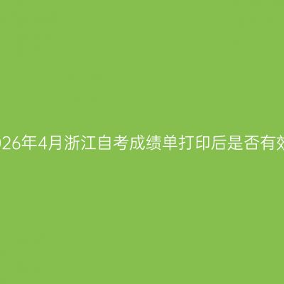 2026年4月浙江自考成绩单打印后是否有效