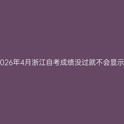 2026年4月浙江自考成绩没过就不会显示